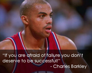 ... failure you don’t deserve to be successful!” – Charles Barkley