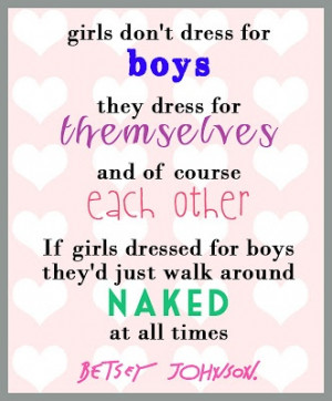 Fashion Quote: Betsey Johnson. Girls don't dress for boys, they dress ...