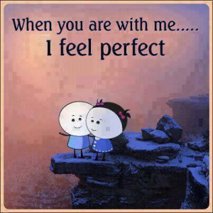 When you are with me....I feel perfect