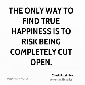 The only way to find true happiness is to risk being completely cut ...
