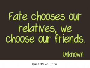 Unknown picture quotes - Fate chooses our relatives, we choose our ...