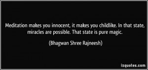 Meditation makes you innocent, it makes you childlike. In that state ...