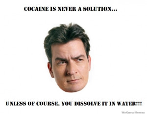 Cocaine is never a solution unless of course, you dissolve it in water