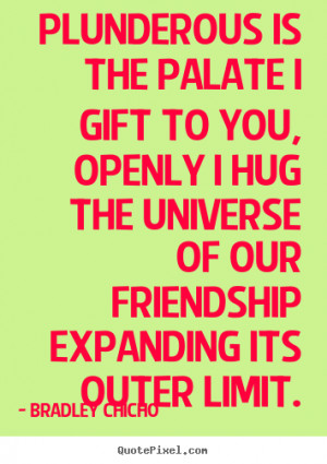 Quotes about friendship - Plunderous is the palate i gift to you ...
