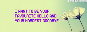 want to be your favourite hello and your hardest goodbye. , Pictures