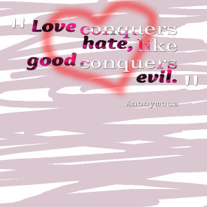 Quotes Picture: love conquers hate, like good conquers evil