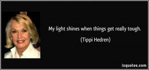 My light shines when things get really tough. - Tippi Hedren