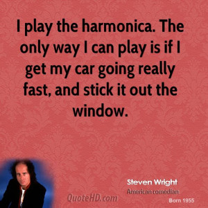 play the harmonica. The only way I can play is if I get my car going ...