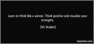 ... winner. Think positive and visualize your strengths. - Vic Braden