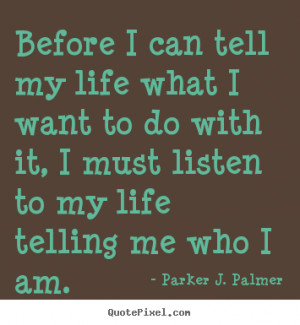 can tell my life what I want to do with it, I must listen to my life ...