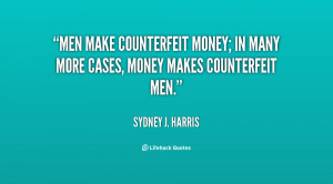 ... counterfeit money; in many more cases, money makes counterfeit men