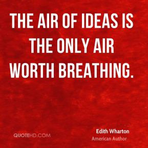 Edith Wharton - The air of ideas is the only air worth breathing.