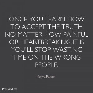 Once you learn how to accept the truth no matter how painful or ...