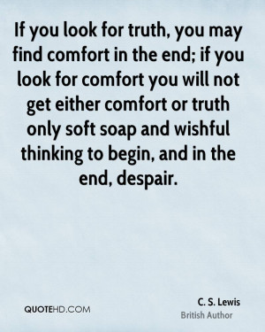 for truth, you may find comfort in the end; if you look for comfort ...