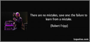 There are no mistakes, save one: the failure to learn from a mistake ...