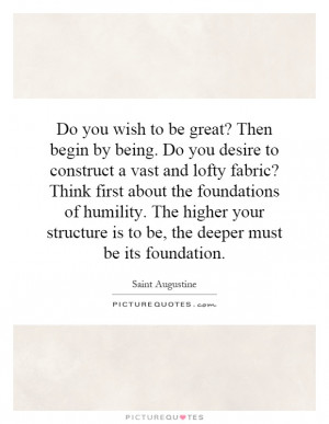 ... to be great? Then begin by being. Do you desire to construct a vast