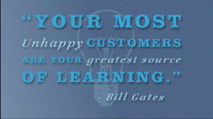 ... Your most unhappy customers are your greatest source of learning