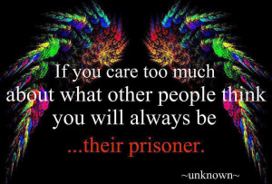 If you care too much about what other people think, you will always be ...