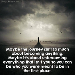 EmilysQuotes.Com - journey, becoming anything, unbecoming, meant to be ...