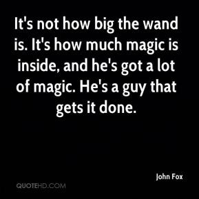 John Fox - It's not how big the wand is. It's how much magic is inside ...