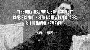 The real Voyage of Discovery consists not in seeking new Landscapes ...