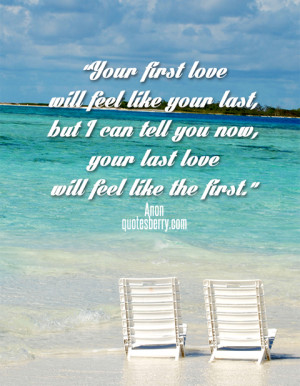 love will feel like your last, but I can tell you now, your last love ...