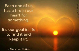 ... . It's our goal in life to find it and keep it lit. -Mary Lou Retton