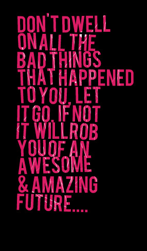 Quotes Picture: don't dwell on all the bad things that happened to you ...