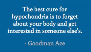 The best cure for hypochondria is to forget about your body and get ...