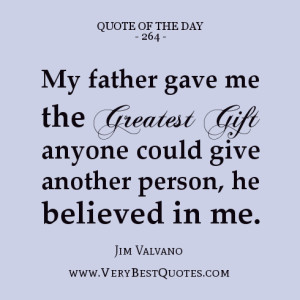 Quote Of The Day:My father gave me the greatest gift anyone could give ...
