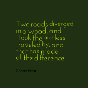 ... less traveled by, and that has made all the difference. - Robert Frost