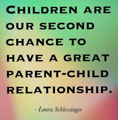 Children are our second chance to have a great parent-child ...