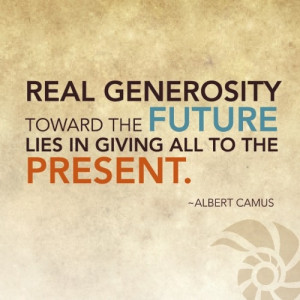 in giving all to the present. Albert Camus - Famous Generosity Quotes ...