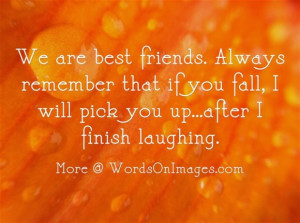 We are best friends. always remember that if you fall, i will pick you ...