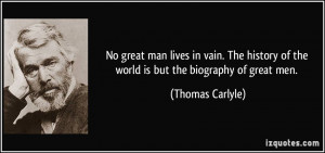 ... of the world is but the biography of great men. - Thomas Carlyle