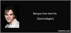 Bad guys have more fun. - David Gallagher