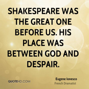 Shakespeare was the great one before us. His place was between God and ...