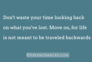 Waste Your Time Looking Back On What You’ve Lost. Move On, For Life ...