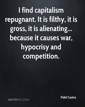 find capitalism repugnant. It is filthy, it is gross, it is ...