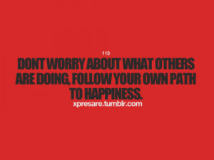 ... Others Are Doing,Follow Your Own Path To Happiness ~ Happiness Quote