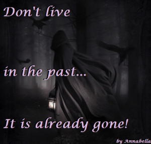 Don’t Live In The Past,It Is Already Gone! ~ Future Quote