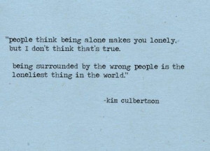 ... surrounded bu the wrong people is the loneliest thing in the world