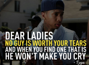 Dear Ladies, No Guy Is Worth Your Tears And when You Find One That Is ...
