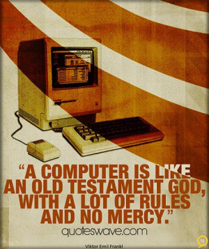 computer is like an Old Testament god, with a lot of rules and no ...