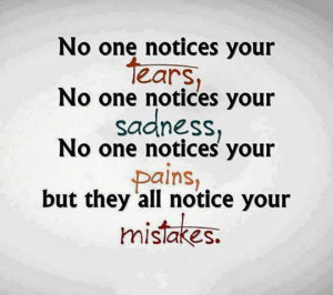 No one notices your tears, No one notices your sadness, No one notices ...