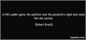 In life's poker game, the optimist sees the pessimist's night and ...