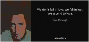 We don't fall in love, we fall in lust. We ascend to love. - Dean ...