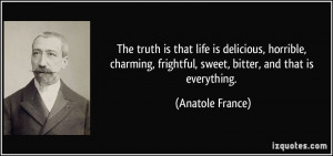 The truth is that life is delicious, horrible, charming, frightful ...