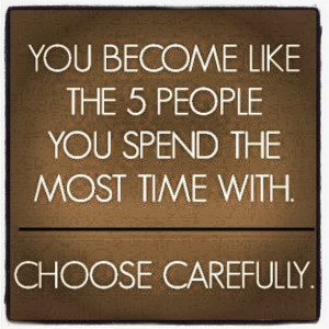 You are the average of the five people you spend the most time with ...