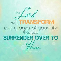 Surrendering to God will cause a total transformation to take place ...